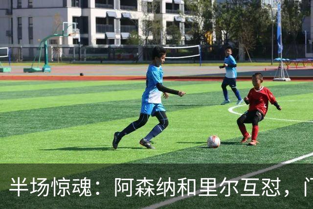 半场惊魂：阿森纳和里尔互怼，门前堵枪眼的热闹